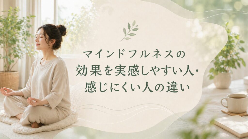 部屋で瞑想する女性と「マインドフルネスの効果を実感しやすい人・感じにくい人の違い」のテキスト。